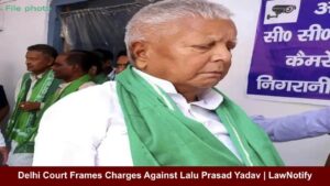 Delhi Court Frames Charges Against Lalu Prasad Yadav | LawNotify