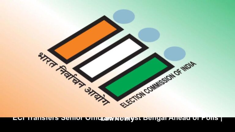 ECI Transfers Senior Officials in West Bengal Ahead of Polls _ LawNotify