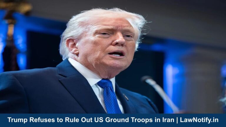 Trump Refuses to Rule Out US Ground Troops in Iran | LawNotify.in
