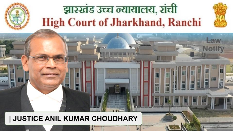 JUSTICE ANIL KUMAR CHOUDHARY HIGH COURT OF JHARKHAND