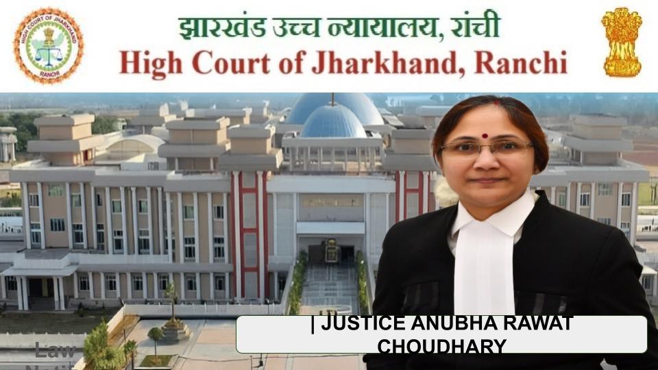 JUSTICE ANUBHA RAWAT CHOUDHARY HIGH COURT OF JHARKHAND